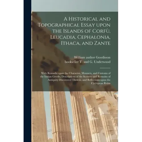 A Historical and Topographical Essay Upon the Islands of Corfù, Leucadia, Cephalonia, Ithaca, and Zante: With Remarks Upon the Character, Manner
