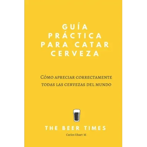 Guía Práctica Para Catar Cerveza: Cómo Apreciar Correctamente Todas las Cervezas del Mundo