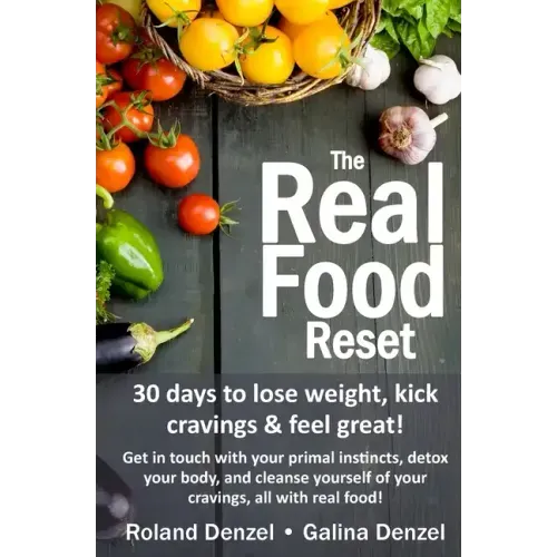 The Real Food Reset: 30 days to lose weight, kick cravings & feel great!: Get in touch with your primal instincts, detox your body, and cle