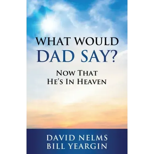 What Would Dad Say?: Now that He's in Heaven