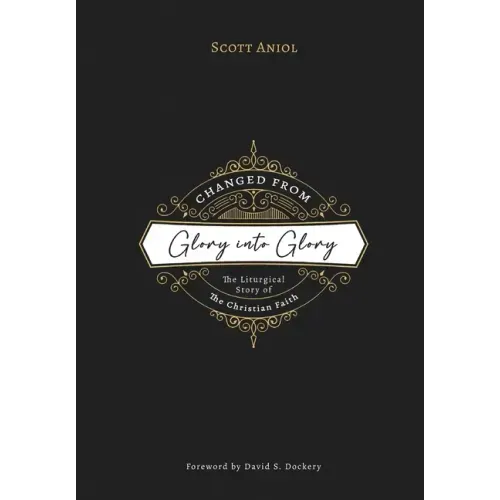 Changed from Glory into Glory: The Liturgical Story of the Christian Faith
