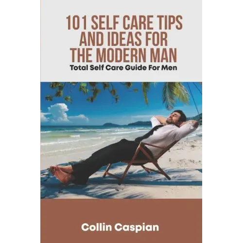 Total Self Care Guide for Men: 101 Self Care Tips and Ideas for the Modern Man