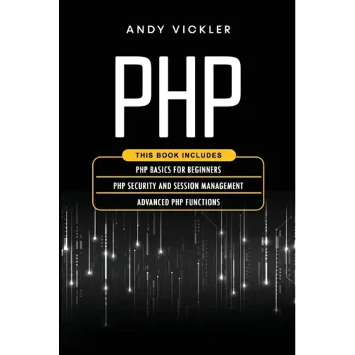 PHP: This book includes: PHP Basics for Beginners + PHP security and session management + Advanced PHP functions