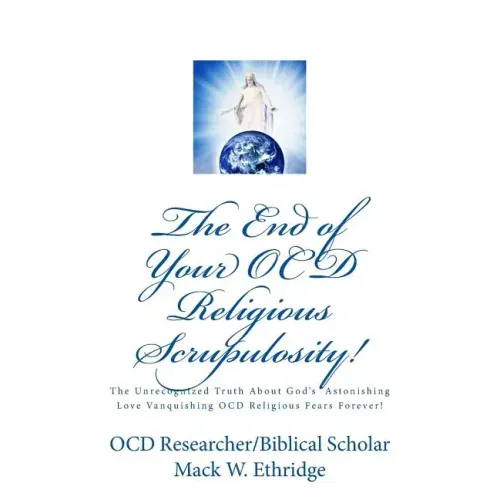 The End of Your OCD Religious Scrupulosity!: The Unrecognized Truth About God's Astonishing Love Vanquishing OCD Religious Fears Forever!