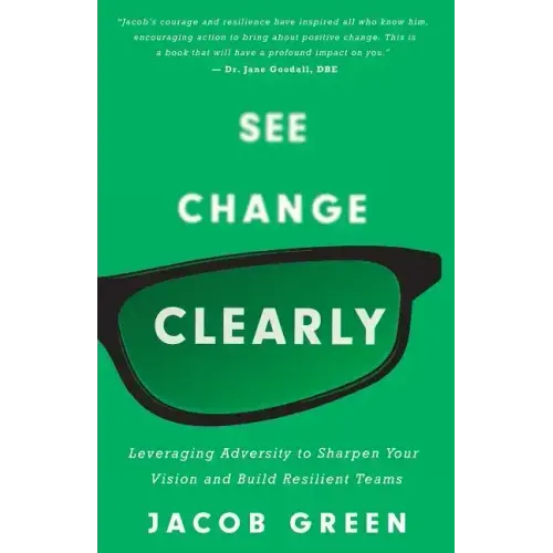 See Change Clearly: Leveraging Adversity to Sharpen Your Vision and Build Resilient Teams