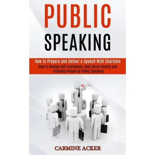 Public Speaking: How to Prepare and Deliver a Speech With Charisma (How to Develop Self-confidence, Beat Social Anxiety and Influence P