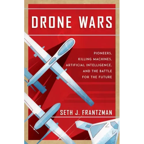 Drone Wars: Pioneers, Killing Machines, Artificial Intelligence, and the Battle for the Future