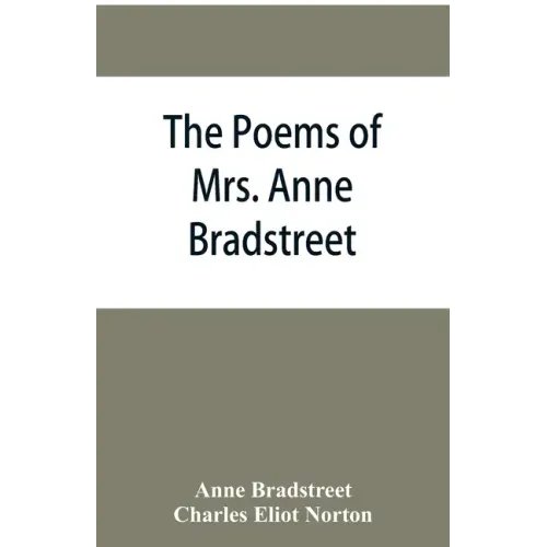 The poems of Mrs. Anne Bradstreet (1612-1672) together with her prose remains