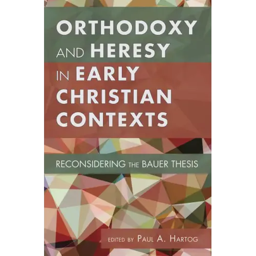 Orthodoxy and Heresy in Early Christian Contexts: Reconsidering the Bauer Thesis