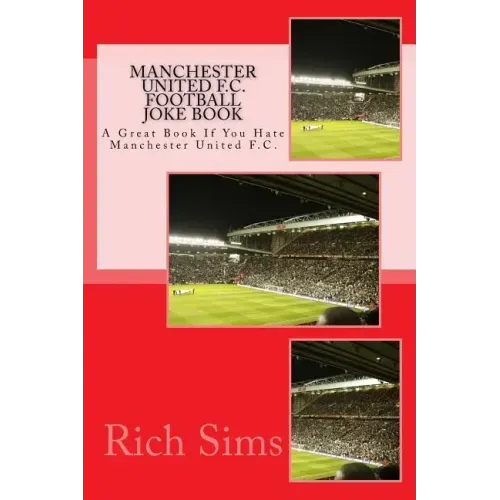 MANCHESTER UNITED F.C. Football Joke Book: A Great Book If You Hate Manchester United F.C.