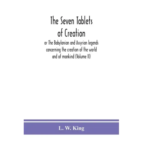 The seven tablets of creation: or The Babylonian and Assyrian legends concerning the creation of the world and of mankind (Volume II)