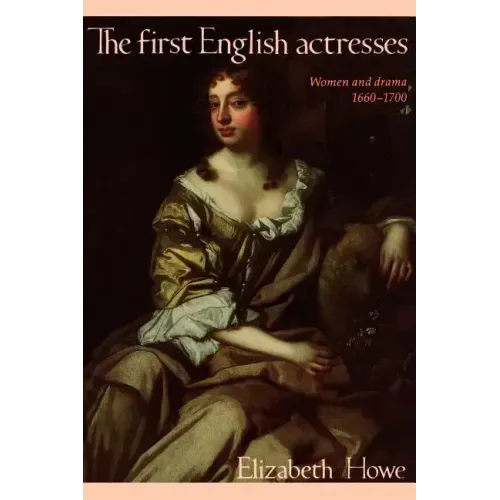 The First English Actresses: Women and Drama 1660-1700
