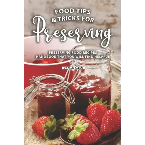 Tips and Tricks for Preserving Food: Preserving Food Recipes Handbook That You Will Find Helpful