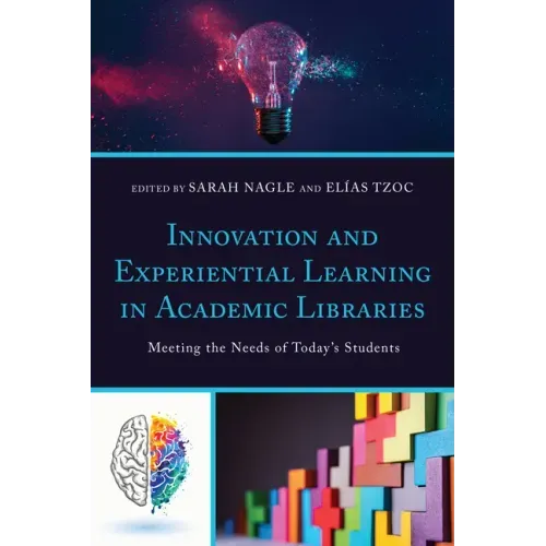 Innovation and Experiential Learning in Academic Libraries: Meeting the Needs of Today's Students