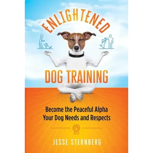 Enlightened Dog Training: Become the Peaceful Alpha Your Dog Needs and Respects
