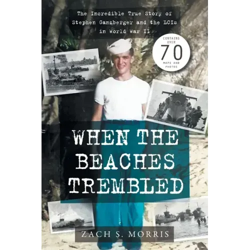 When the Beaches Trembled: The Incredible True Story of Stephen Ganzberger and the LCIs in World War II