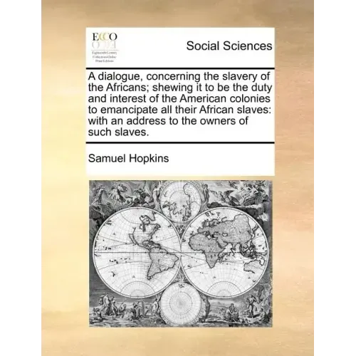 A Dialogue, Concerning the Slavery of the Africans; Shewing It to Be the Duty and Interest of the American Colonies to Emancipate All Their African Sl
