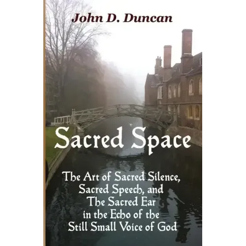 Sacred Space: The Art of Sacred Silence, Sacred Speech, and the Sacred Ear in the Echo of the Still Small Voice of God