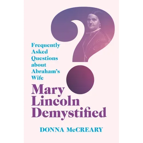 Mary Lincoln Demystified: Frequently Asked Questions about Abraham's Wife