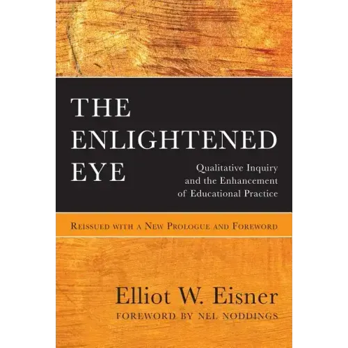 The Enlightened Eye: Qualitative Inquiry and the Enhancement of Educational Practice, Reissued with a New Prologue and Foreword