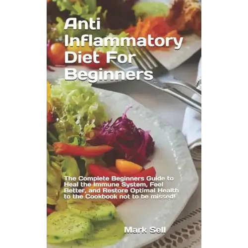 Anti Inflammatory Diet For Beginners: The Complete Beginners Guide to Heal the Immune System, Feel Better, and Restore Optimal Health to the Cookbook