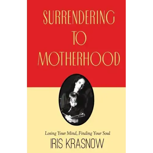 Surrendering to Motherhood: Losing Your Mind, Finding Your Soul