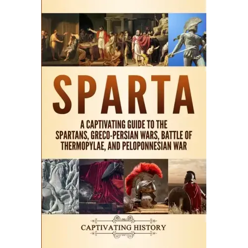 Sparta: A Captivating Guide to the Spartans, Greco-Persian Wars, Battle of Thermopylae, and Peloponnesian War