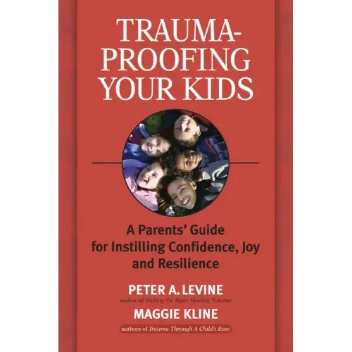 Trauma-Proofing Your Kids: A Parents' Guide for Instilling Confidence, Joy and Resilience