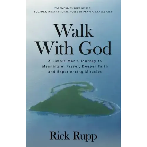 Walk With God: A Simple Man's Journey to Meaningful Prayer, Deeper Faith and Experiencing Miracles