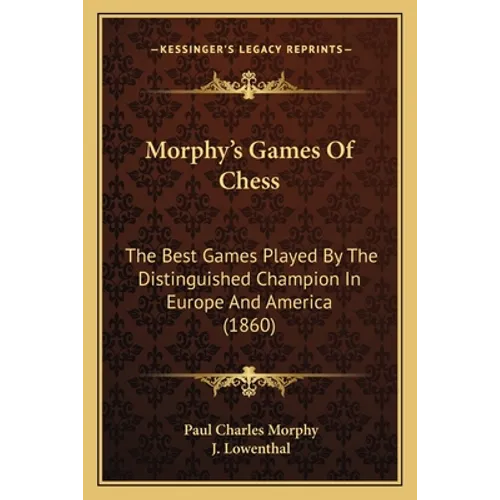 Morphy's Games Of Chess: The Best Games Played By The Distinguished Champion In Europe And America (1860)