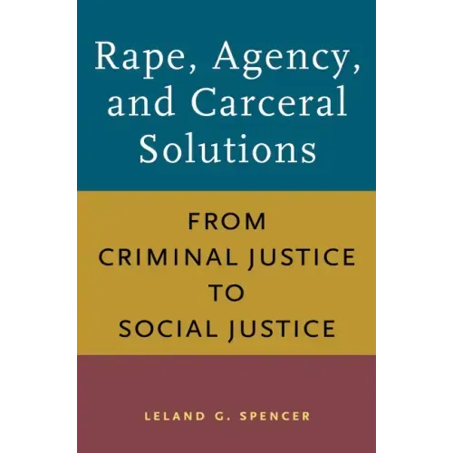 Rape, Agency, and Carceral Solutions: From Criminal Justice to Social Justice