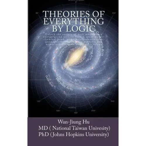 Theories of Everything by Logic: Unlock the secrets of dark matter/energy, atom model/chemical bond, homochirality/extinction, geomagnetism/earthquake