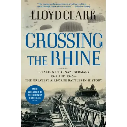 Crossing the Rhine: Breaking Into Nazi Germany 1944 and 1945-The Greatest Airborne Battles in History