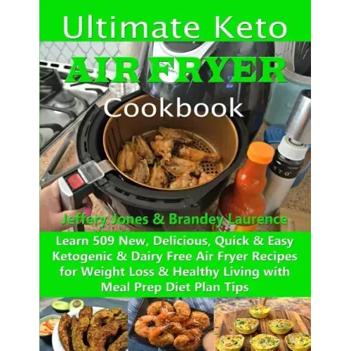 Ultimate Keto Air Fryer Cookbook: Learn 509 New, Delicious, Quick & Easy Ketogenic & Dairy Free Air Fryer Recipes for Weight Loss & Healthy Living wit