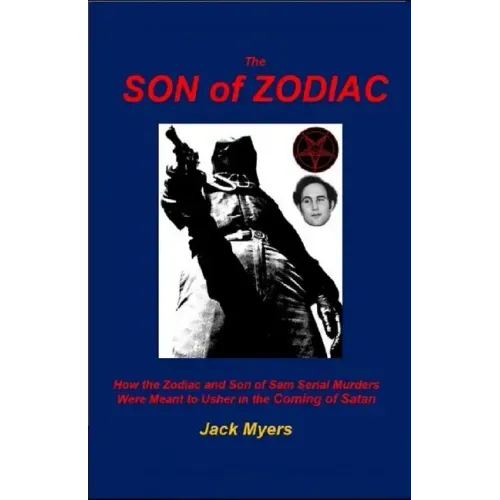 The Son of Zodiac: How the Zodiac and Son of Sam Serial Murders Were Meant to Usher in the Coming of Satan