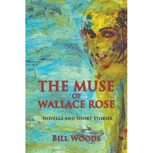 The Muse of Wallace Rose: Novella and Short Stories