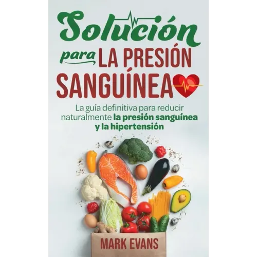 Solución Para La Presión Sanguínea: La Guía Definitiva Para Reducir Naturalmente La Presión Sanguínea Y La Hipertensión (Spanish Edition)