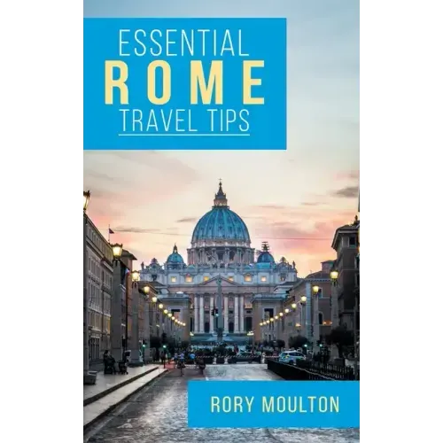 Essential Rome Travel Tips: Secrets, Advice & Insight for a Perfect Rome Vacation