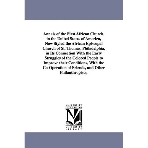 Annals of the First African Church, in the United States of America, Now Styled the African Episcopal Church of St. Thomas, Philadelphia, in Its Conne
