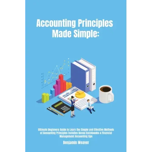 Accounting Principles Made Simple: Ultimate Beginners Guide to Learn the Simple and Effective Methods of Accounting Principles includes Bonus Quickboo