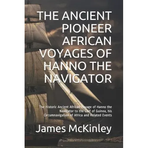 The Ancient Pioneer African Voyages of Hanno the Navigator: The Historic Ancient African Voyage of Hanno the Navigator to the Gulf of Guinea, His Circ