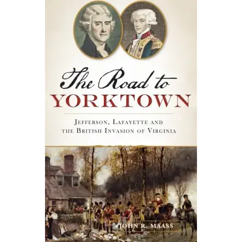 The: Road to Yorktown: Jefferson, Lafayette and the British Invasion of Virginia