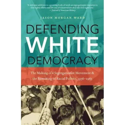 Defending White Democracy: The Making of a Segregationist Movement and the Remaking of Racial Politics, 1936-1965