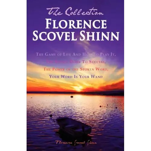 Florence Scovel Shinn - The Collection: The Game of Life And How To Play It, The Secret Door To Success, The Power of the Spoken Word, Your Word Is Yo