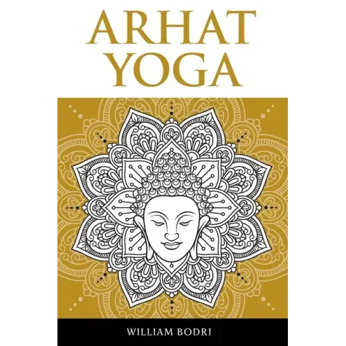 Arhat Yoga: A Complete Description of the Spiritual Pathway to the Sambhogakaya Yoga Attainment