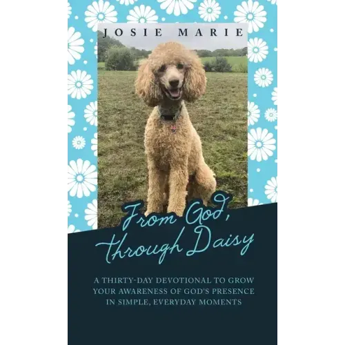 From God, Through Daisy: A Thirty-Day Devotional to Grow Your Awareness of God's Presence in Simple, Everyday Moments