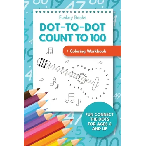Dot-To-Dot Count to 100 + Coloring Workbook: Fun Connect the Dots for Ages 5 and Up