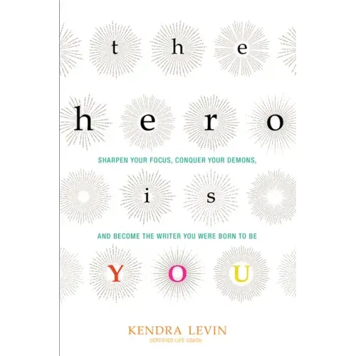 The Hero Is You: Sharpen Your Focus, Conquer Your Demons, and Become the Writer You Were Born to Be (How to Write a Book)