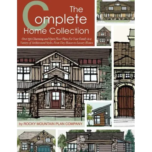 The Complete Home Collection: Over 130 Charming and Open Floor Plans for Your Family in a Variety of Architectural Styles, From Tiny Houses to Luxury