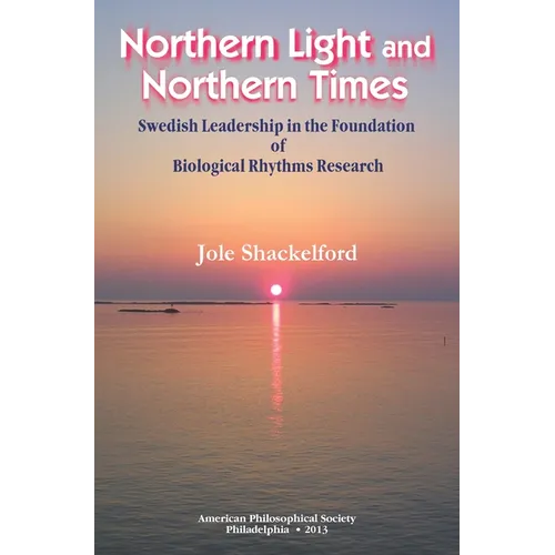 Northern Light and Northern Times: Swedish Leadership in the Foundation of Biological Rhythms Research, Transactions, American Philosophical Society (